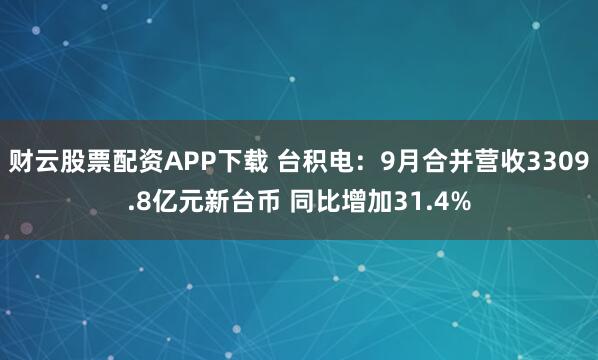 财云股票配资APP下载 台积电：9月合并营收3309.8亿元新台币 同比增加31.4%