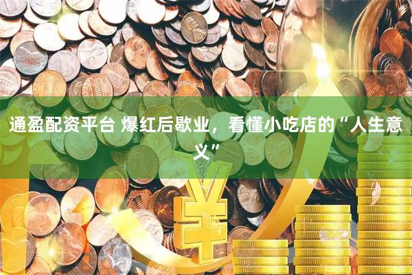 通盈配资平台 爆红后歇业，看懂小吃店的“人生意义”