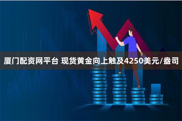 厦门配资网平台 现货黄金向上触及4250美元/盎司