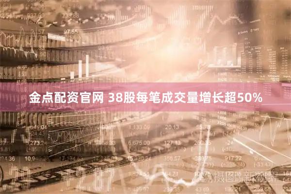 金点配资官网 38股每笔成交量增长超50%