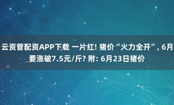 云资管配资APP下载 一片红! 猪价“火力全开”, 6月要涨破7.5元/斤? 附: 6月23日猪价