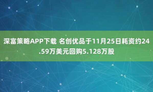 深富策略APP下载 名创优品于11月25日耗资约24.59万美元回购5.128万股