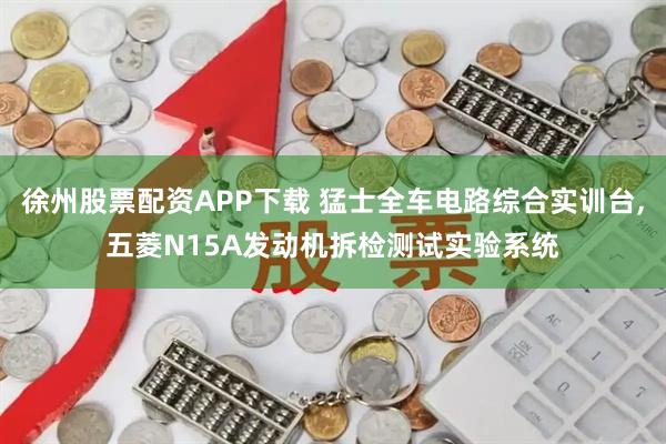 徐州股票配资APP下载 猛士全车电路综合实训台,五菱N15A发动机拆检测试实验系统