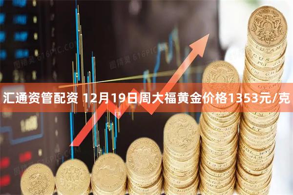 汇通资管配资 12月19日周大福黄金价格1353元/克