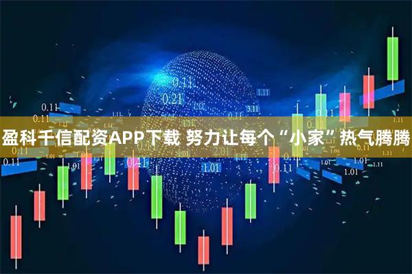 盈科千信配资APP下载 努力让每个“小家”热气腾腾