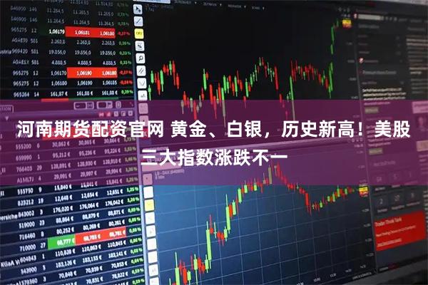 河南期货配资官网 黄金、白银，历史新高！美股三大指数涨跌不一