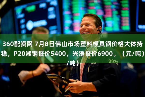 360配资网 7月8日佛山市场塑料模具钢价格大体持稳，P20湘钢报价5400，兴澄报价6900。（元/吨）