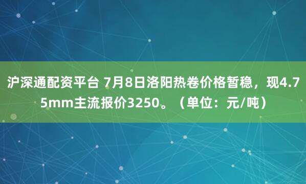 沪深通配资平台 7月8日洛阳热卷价格暂稳，现4.75mm主流报价3250。（单位：元/吨）