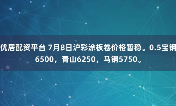 优居配资平台 7月8日沪彩涂板卷价格暂稳。0.5宝钢6500，青山6250，马钢5750。