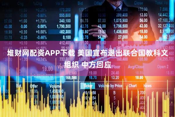 堆财网配资APP下载 美国宣布退出联合国教科文组织 中方回应