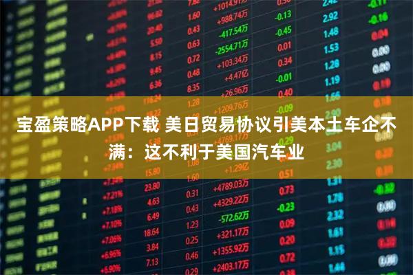 宝盈策略APP下载 美日贸易协议引美本土车企不满：这不利于美国汽车业