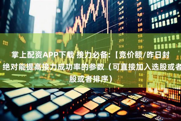 掌上配资APP下载 接力必备:【竞价额/昨日封单额】绝对能提高接力成功率的参数（可直接加入选股或者排序）