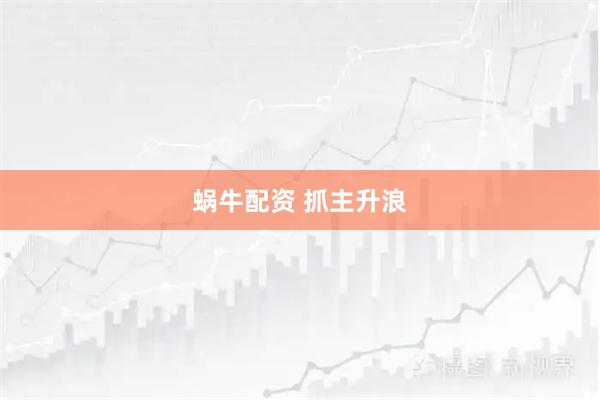 蜗牛配资 抓主升浪