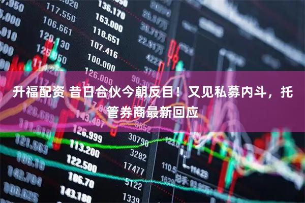 升福配资 昔日合伙今朝反目！又见私募内斗，托管券商最新回应
