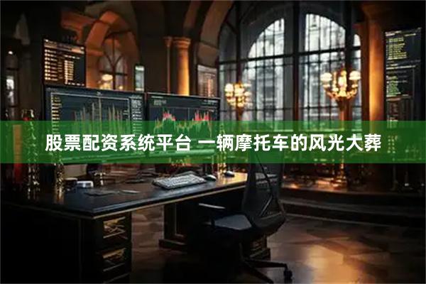 股票配资系统平台 一辆摩托车的风光大葬