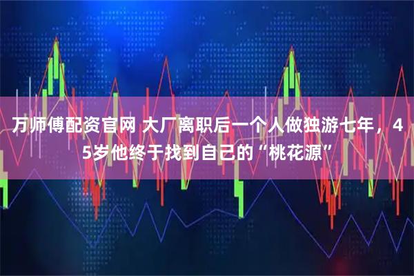 万师傅配资官网 大厂离职后一个人做独游七年，45岁他终于找到自己的“桃花源”