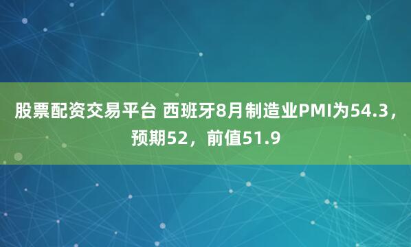 股票配资交易平台 西班牙8月制造业PMI为54.3，预期52，前值51.9