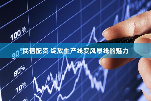 民信配资 绽放生产线变风景线的魅力